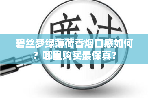 碧丝梦绿薄荷香烟口感如何？哪里购买最保真？